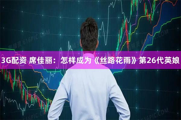 3G配资 席佳丽：怎样成为《丝路花雨》第26代英娘