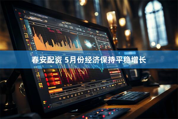 春安配资 5月份经济保持平稳增长