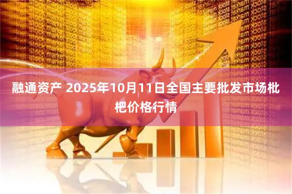 融通资产 2025年10月11日全国主要批发市场枇杷价格行情