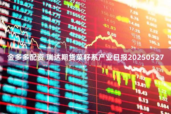 金多多配资 瑞达期货菜籽系产业日报20250527
