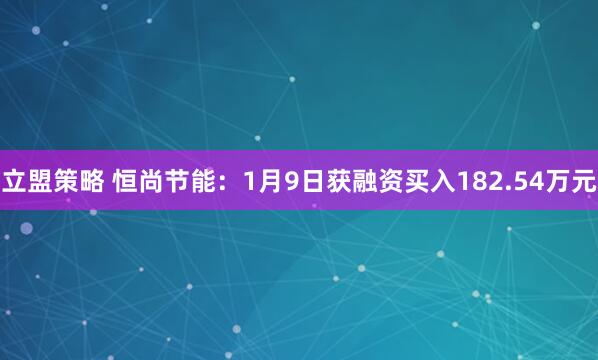 立盟策略 恒尚节能：1月9日获融资买入182.54万元