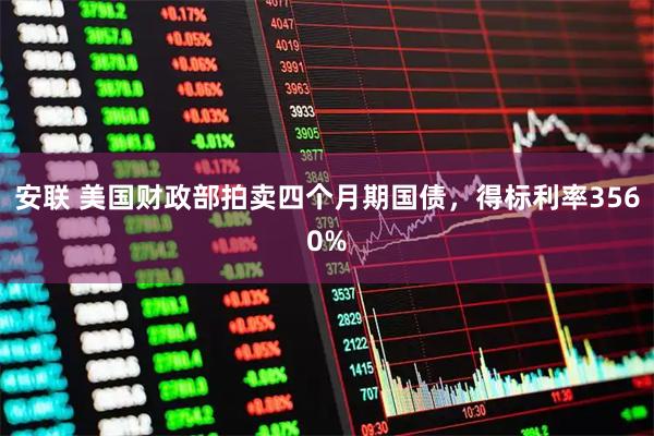 安联 美国财政部拍卖四个月期国债，得标利率3560%