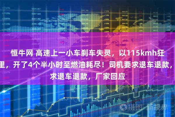 恒牛网 高速上一小车刹车失灵，以115kmh狂奔490公里，开了4个半小时至燃油耗尽！司机要求退车退款，厂家回应