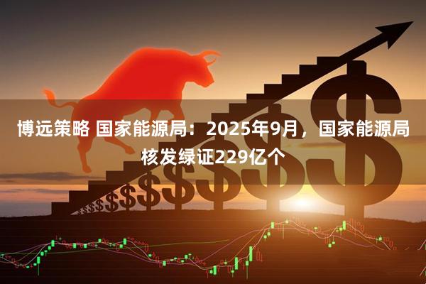 博远策略 国家能源局:2025年9月,国家能源局核发绿证229亿个